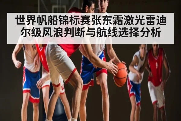 世界帆船锦标赛张东霜激光雷迪尔级风浪判断与航线选择分析 | HAHA SPORTS