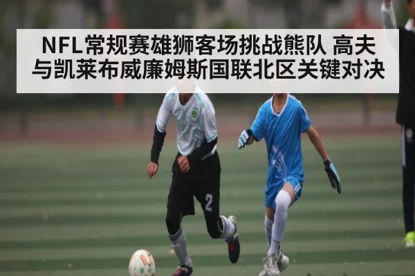 NFL常规赛雄狮客场挑战熊队 高夫与凯莱布威廉姆斯国联北区关键对决 | HAHA SPORTS