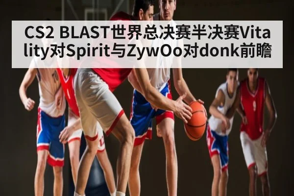 CS2 BLAST世界总决赛半决赛Vitality对Spirit与ZywOo对donk前瞻 | HAHA SPORTS