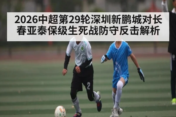 2026中超第29轮深圳新鹏城对长春亚泰保级生死战防守反击解析 | HAHA SPORTS