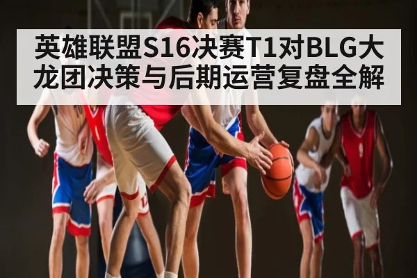 英雄联盟S16决赛T1对BLG大龙团决策与后期运营复盘全解 | HAHA SPORTS